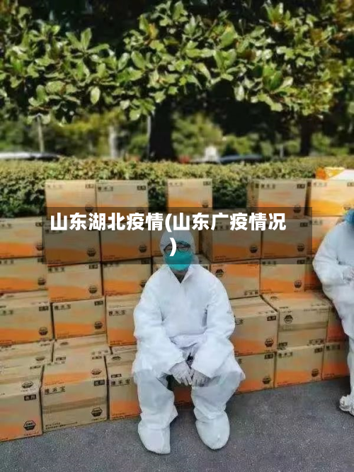 山东湖北疫情(山东广疫情况)-第1张图片