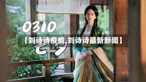 【刘诗诗疫情,刘诗诗最新新闻】-第1张图片