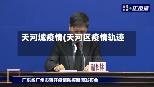 天河城疫情(天河区疫情轨迹)-第1张图片
