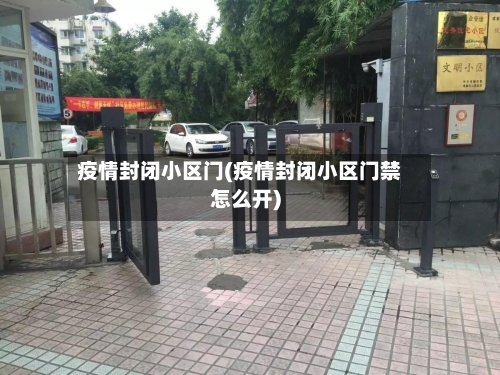 疫情封闭小区门(疫情封闭小区门禁怎么开)-第1张图片