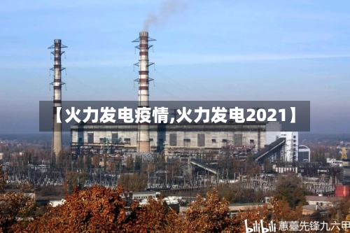 【火力发电疫情,火力发电2021】-第1张图片