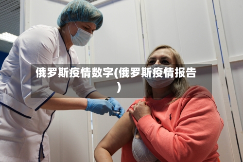 俄罗斯疫情数字(俄罗斯疫情报告)-第1张图片