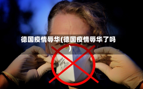 德国疫情辱华(德国疫情辱华了吗)-第1张图片