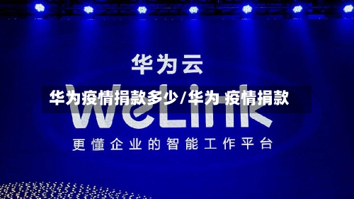 华为疫情捐款多少/华为 疫情捐款-第3张图片