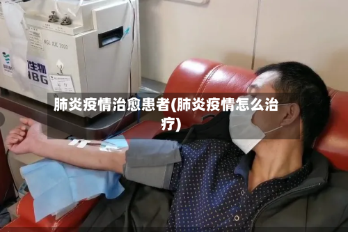 肺炎疫情治愈患者(肺炎疫情怎么治疗)-第1张图片