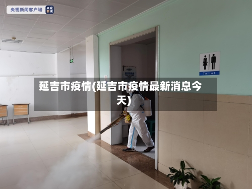 延吉市疫情(延吉市疫情最新消息今天)-第1张图片