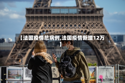 【法国疫情总病例,法国疫情新增12万】-第1张图片