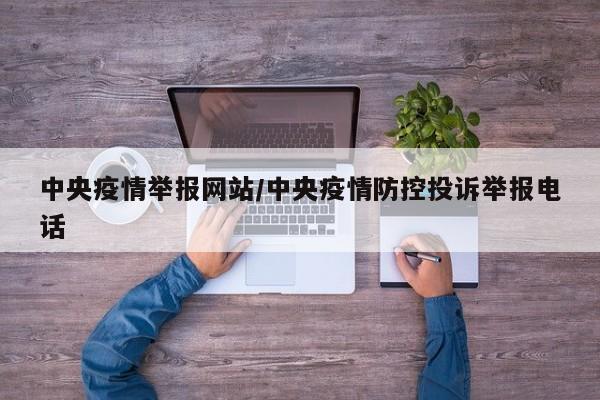 中央疫情举报网站/中央疫情防控投诉举报电话